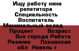 Ищу работу няни, репетитора › Специальность ­ Воспитатель › Минимальный оклад ­ 300 › Процент ­ 5 › Возраст ­ 28 - Все города Работа » Резюме   . Псковская обл.,Невель г.